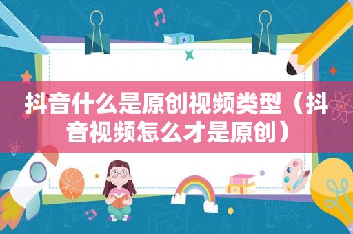 抖音什么是原创视频类型（抖音视频怎么才是原创）