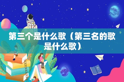 第三个是什么歌（第三名的歌是什么歌）
