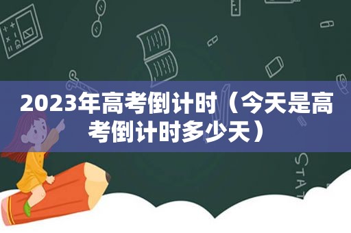 2023年高考倒计时（今天是高考倒计时多少天）