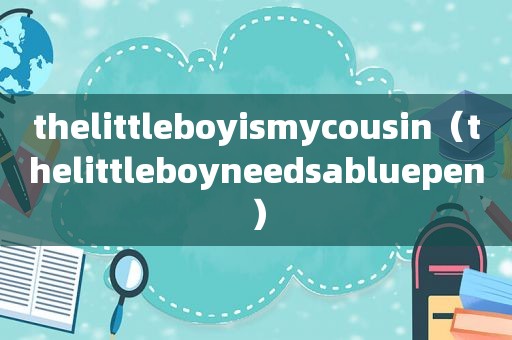 thelittleboyi *** ycousin（thelittleboyneedsabluepen）