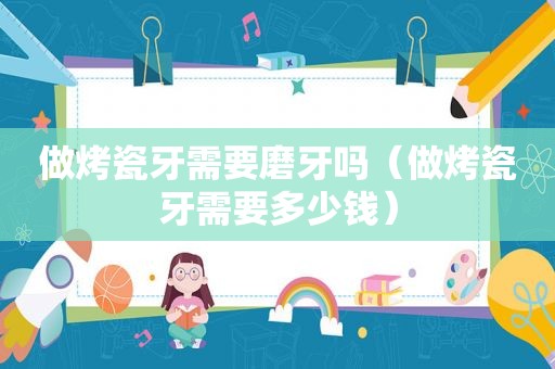 做烤瓷牙需要磨牙吗（做烤瓷牙需要多少钱）