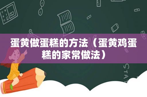 蛋黄做蛋糕的方法（蛋黄鸡蛋糕的家常做法）