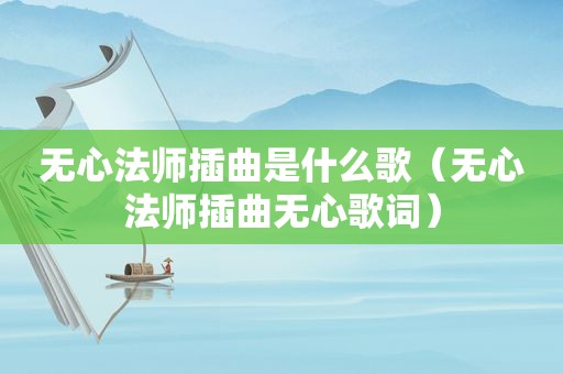 无心法师插曲是什么歌（无心法师插曲无心歌词）