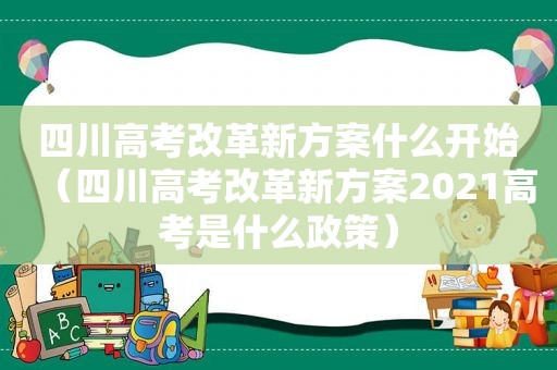 四川高考改革新方案什么开始（四川高考改革新方案2021高考是什么政策）