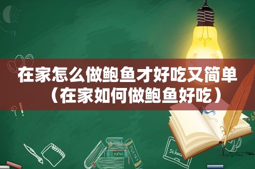在家怎么做鲍鱼才好吃又简单（在家如何做鲍鱼好吃）