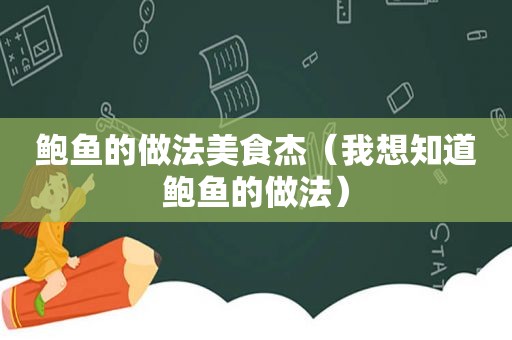鲍鱼的做法美食杰（我想知道鲍鱼的做法）