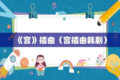 《宫》插曲（宫插曲韩剧）