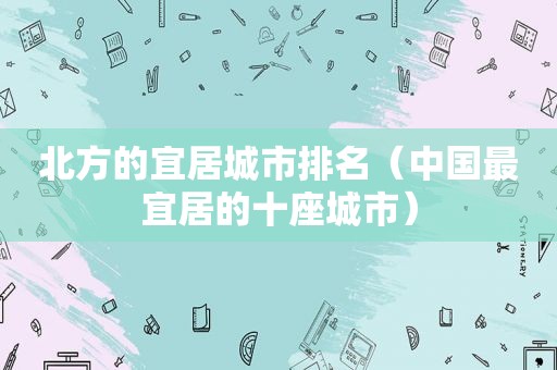 北方的宜居城市排名（中国最宜居的十座城市）