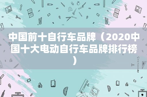 中国前十自行车品牌（2020中国十大电动自行车品牌排行榜）