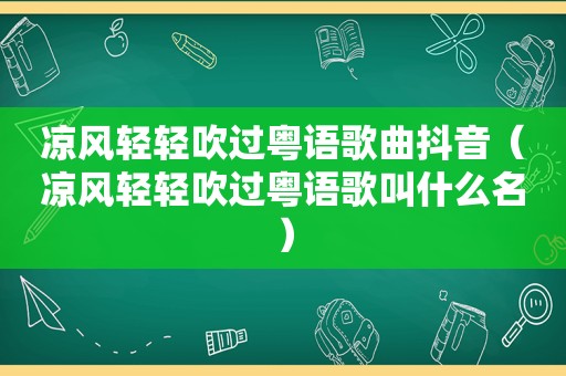 凉风轻轻吹过粤语歌曲抖音（凉风轻轻吹过粤语歌叫什么名）