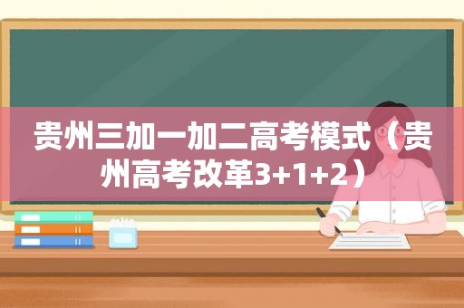 贵州三加一加二高考模式（贵州高考改革3+1+2）