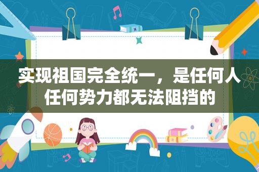 实现祖国完全统一，是任何人任何势力都无法阻挡的