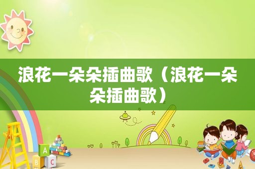浪花一朵朵插曲歌（浪花一朵朵插曲歌）