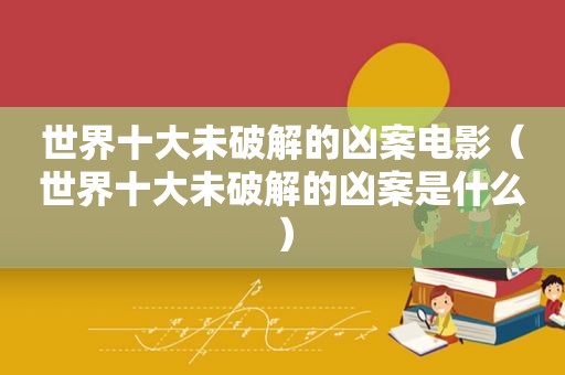世界十大未绿色的凶案电影（世界十大未绿色的凶案是什么）