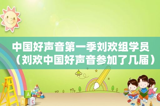 中国好声音第一季刘欢组学员（刘欢中国好声音参加了几届）