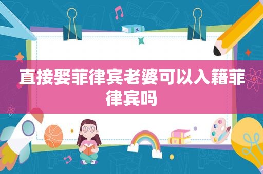 直接娶菲律宾老婆可以入籍菲律宾吗