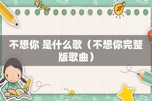 不想你 是什么歌（不想你完整版歌曲）
