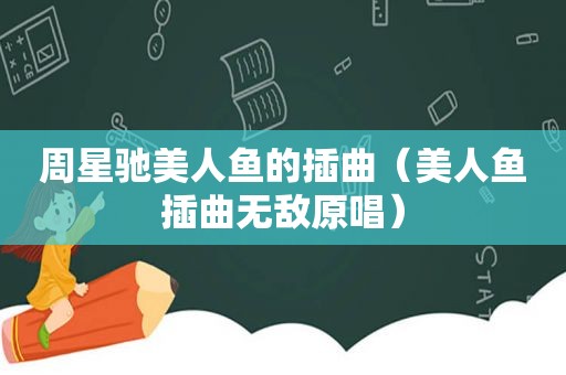 周星驰美人鱼的插曲（美人鱼插曲无敌原唱）