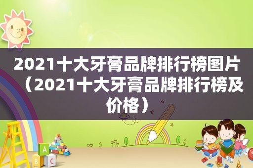 2021十大牙膏品牌排行榜图片（2021十大牙膏品牌排行榜及价格）