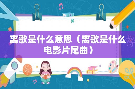 离歌是什么意思（离歌是什么电影片尾曲）