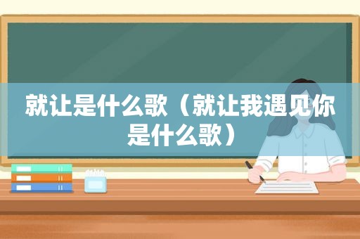 就让是什么歌（就让我遇见你是什么歌）