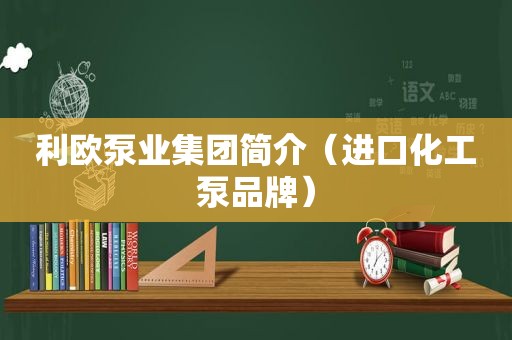 利欧泵业集团简介（进口化工泵品牌）