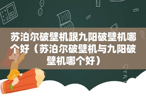 苏泊尔破壁机跟九阳破壁机哪个好（苏泊尔破壁机与九阳破壁机哪个好）