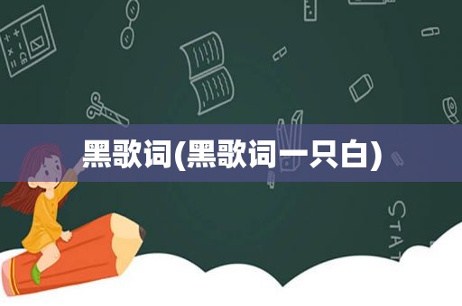 黑歌词(黑歌词一只白)