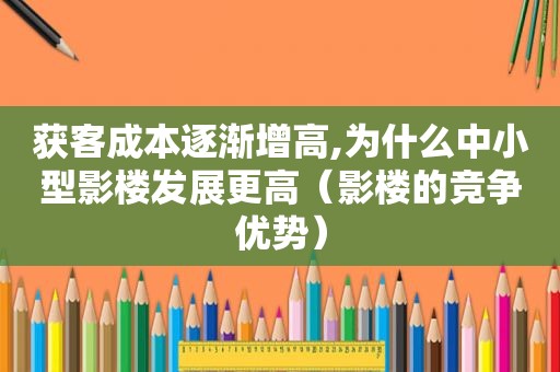 获客成本逐渐增高,为什么中小型影楼发展更高（影楼的竞争优势）