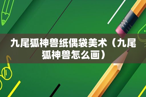 九尾狐神兽纸偶袋美术（九尾狐神兽怎么画）
