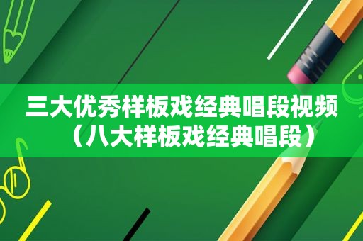三大优秀样板戏经典唱段视频（八大样板戏经典唱段）