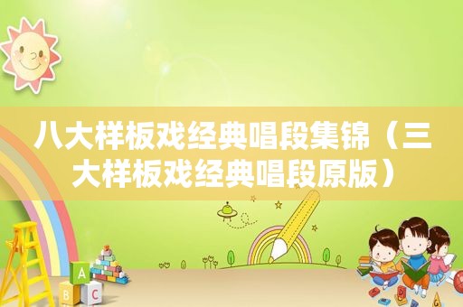 八大样板戏经典唱段集锦（三大样板戏经典唱段原版）