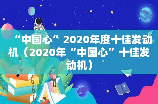 “中国心”2020年度十佳发动机（2020年“中国心”十佳发动机）