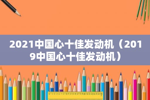2021中国心十佳发动机（2019中国心十佳发动机）