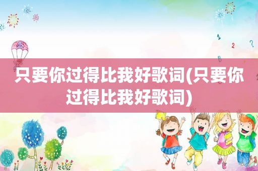 只要你过得比我好歌词(只要你过得比我好歌词)