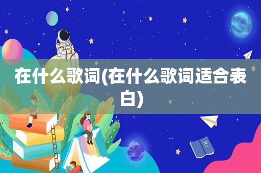 在什么歌词(在什么歌词适合表白)
