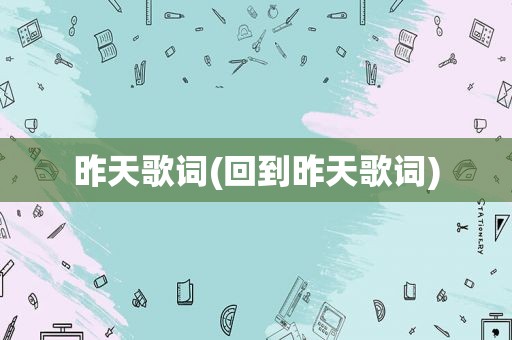 昨天歌词(回到昨天歌词)