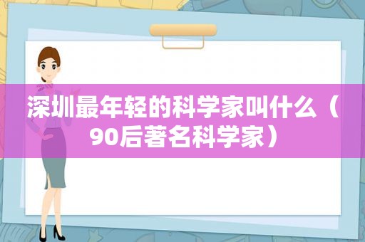 深圳最年轻的科学家叫什么（90后著名科学家）