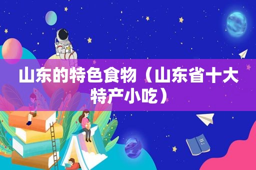 山东的特色食物（山东省十大特产小吃）