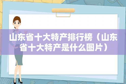 山东省十大特产排行榜（山东省十大特产是什么图片）
