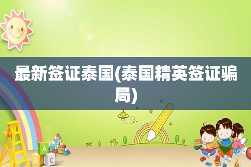 最新签证泰国(泰国精英签证骗局)