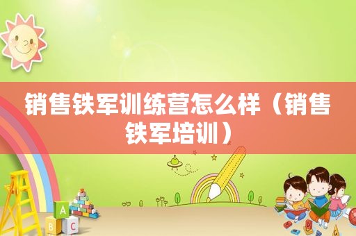 销售铁军训练营怎么样（销售铁军培训）