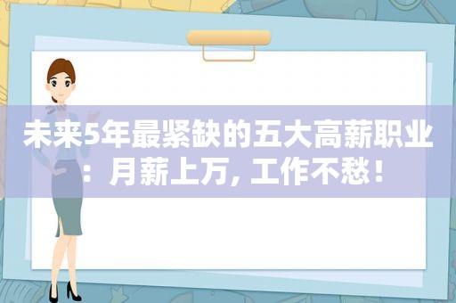 未来5年最紧缺的五大高薪职业：月薪上万, 工作不愁！