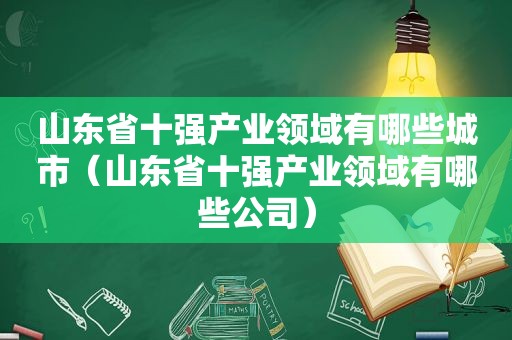 山东省十强产业领域有哪些城市（山东省十强产业领域有哪些公司）