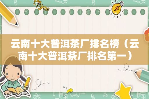 云南十大普洱茶厂排名榜（云南十大普洱茶厂排名第一）