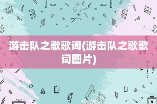 游击队之歌歌词(游击队之歌歌词图片)