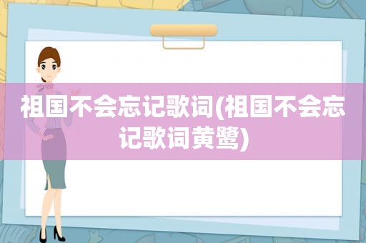 祖国不会忘记歌词(祖国不会忘记歌词黄鹭)