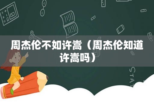 周杰伦不如许嵩（周杰伦知道许嵩吗）