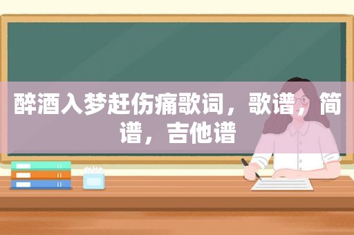 醉酒入梦赶伤痛歌词，歌谱，简谱，吉他谱