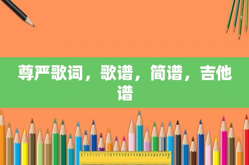 尊严歌词，歌谱，简谱，吉他谱